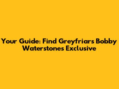 Your Guide: Find Greyfriars Bobby Waterstones Exclusive