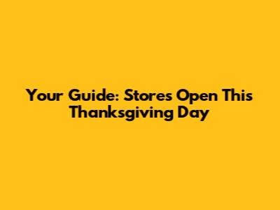Your Guide: Stores Open This Thanksgiving Day