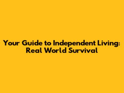 Your Guide to Independent Living: Real World Survival