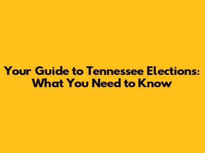 Your Guide to Tennessee Elections: What You Need to Know