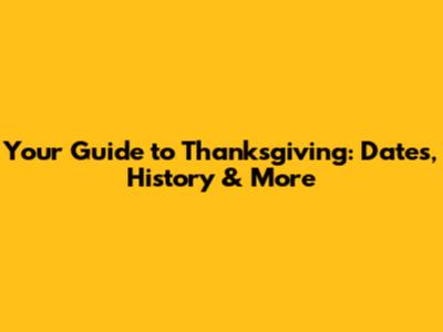 Your Guide to Thanksgiving: Dates, History & More