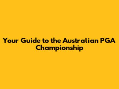 Your Guide to the Australian PGA Championship