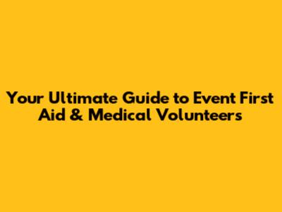 Your Ultimate Guide to Event First Aid & Medical Volunteers