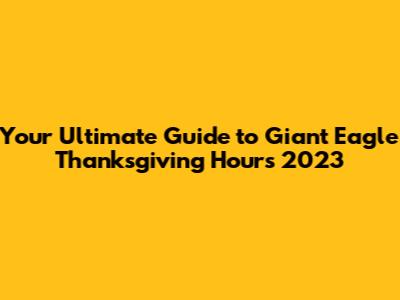Your Ultimate Guide to Giant Eagle Thanksgiving Hours 2023
