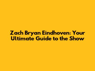 Zach Bryan Eindhoven: Your Ultimate Guide to the Show