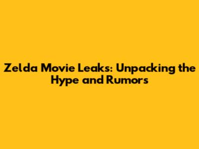 Zelda Movie Leaks: Unpacking the Hype and Rumors