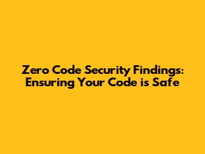 Zero Code Security Findings: Ensuring Your Code is Safe