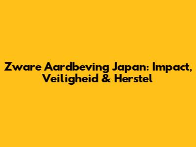 Zware Aardbeving Japan: Impact, Veiligheid & Herstel
