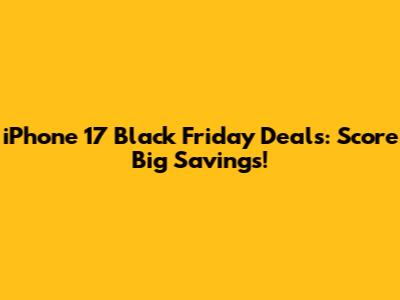 iPhone 17 Black Friday Deals: Score Big Savings!