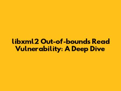 libxml2 Out-of-bounds Read Vulnerability: A Deep Dive